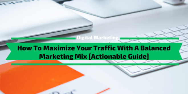 How To Maximize Your Traffic With A Balanced Marketing Mix [Actionable Guide]