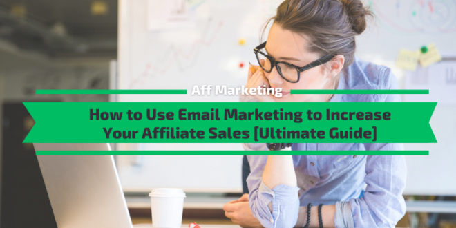 How to Use Email Marketing to Increase Your Affiliate Sales